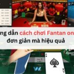 Hướng dẫn cách chơi Fantan online đơn giản mà hiệu quả 
